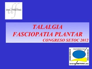 TALALGIA
FASCIOPATIA PLANTAR
        CONGRESO SETOC 2012
 