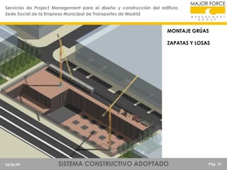 Servicios de Project Management para el diseño y construcción del edificio
Sede Social de la Empresa Municipal de Transportes de Madrid

MONTAJE GRÚAS
ZAPATAS Y LOSAS

23/06/09

SISTEMA CONSTRUCTIVO ADOPTADO

Pág. 12

 