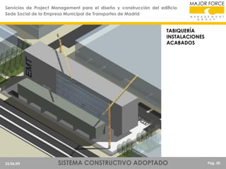 Servicios de Project Management para el diseño y construcción del edificio
Sede Social de la Empresa Municipal de Transportes de Madrid

TABIQUERÍA
INSTALACIONES
ACABADOS

23/06/09

SISTEMA CONSTRUCTIVO ADOPTADO

Pág. 30

 
