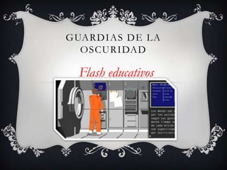 GUARDIAS DE LA
OSCURIDAD

Flash educativos

 