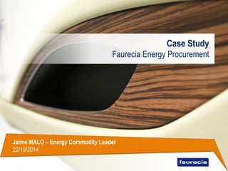 Case Study
Faurecia Energy Procurement
Jaime MALO – Energy Commodity Leader
22/10/2014
 