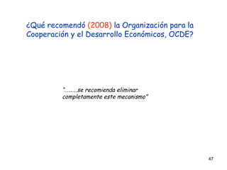 “……… .se recomienda eliminar completamente este mecanismo”  ¿Qué recomendó  (2008)  la Organización para la Cooperación y el Desarrollo Económicos, OCDE? 