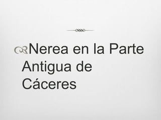 Nerea en la Parte
Antigua de
Cáceres