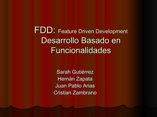 FDD: Feature Driven Development
  Desarrollo Basado en
    Funcionalidades

       Sarah Gutiérrez
       Hernán Zapata
      Juan Pablo Arias
      Cristian Zambrano
 