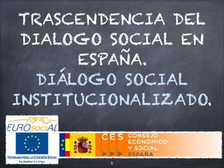 TRASCENDENCIA DEL
DIALOGO SOCIAL EN
ESPAÑA.
DIÁLOGO SOCIAL
INSTITUCIONALIZADO.
!1
 