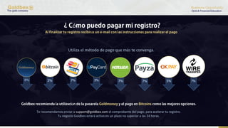 ó
á
Utiliza el método de pago que más te convenga.
ó
Te recomendamos enviar a support@goldbex.com el comprobante del pago, para acelerar tu registro.
Tu negocio Goldbex estará activo en un plazo no superior a las 24 horas.
 