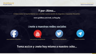 ú
Si tienes dudas te recomendamos que consultes nuestra sección de preguntas y respuestas frecuentes.
Ú
www.facebook.com/goldbex www.youtube.com/goldbex34 www. twitter.com/goldbex34
ó ú é
http://t.me/goldbex
 