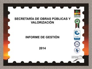 SECRETARÍA DE OBRAS PÚBLICAS Y
VALORIZACIÓN
INFORME DE GESTIÓN
2014
 