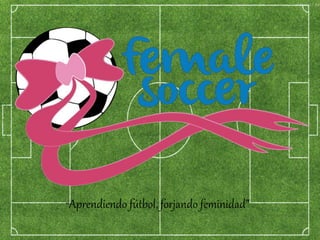 “Aprendiendo fútbol, forjando feminidad” 
 