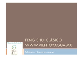 FENG SHUI CLÁSICO
WWW.VIENTOYAGUA.MX
Principios y forma de operar
 