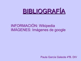 BIBLIOGRAFÍA INFORMACIÓN: Wikipedia IMÁGENES: Imágenes de google Paula García Galeote 4ºB. DIV 