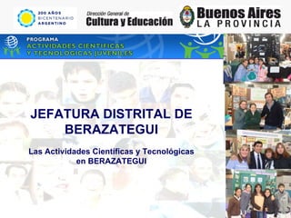 JEFATURA DISTRITAL DE BERAZATEGUI Las Actividades Científicas y Tecnológicas en BERAZATEGUI 