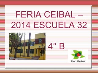 FERIA CEIBAL – 
2014 ESCUELA 32 
4° B 
 