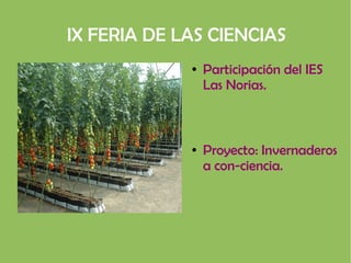 IX FERIA DE LAS CIENCIAS
● Participación del IES
Las Norias.
● Proyecto: Invernaderos
a con-ciencia.
 