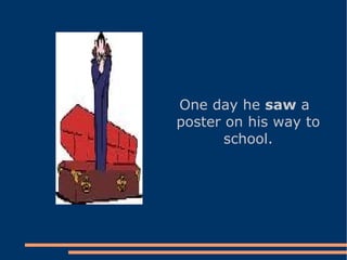 One day he  saw  a poster on his way to school. 