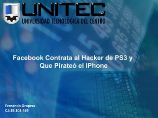 Facebook Contrata al Hacker de PS3 y  Que Pirateó el IPhone Fernando Oropeza C.I:19.108.469 