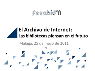 El Archivo de Internet:
Las bibliotecas piensan en el futuro
Málaga, 25 de mayo de 2011
 