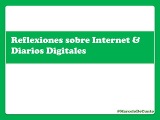 @MarceloDeCunto
Reflexiones sobre Internet &
Diarios Digitales
 