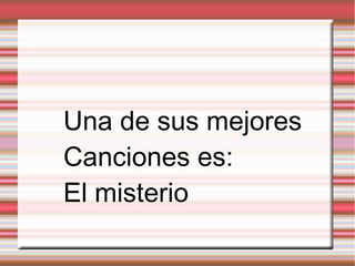 Una de sus mejores
Canciones es:
El misterio
 