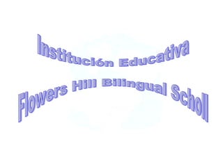 Institución Educativa  Flowers Hill Bilingual Scholl 