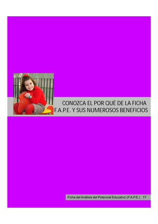 CONOZCA EL POR QUÉ DE LA FICHA
F.A.P.E. Y SUS NUMEROSOS BENEFICIOS




    Ficha del Análisis del Potencial Educativo (F.A.P.E.) 17
 