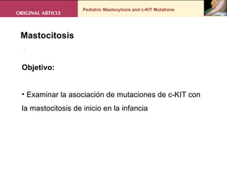 Pediatric Mastocytosis and c-KIT Mutations Mastocitosis  . Objetivo: Examinar la asociación de mutaciones de c-KIT con la mastocitosis de inicio en la infancia 