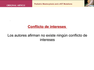 Pediatric Mastocytosis and c-KIT Mutations . Conflicto de intereses  Los autores afirman no existe ningún conflicto de intereses 