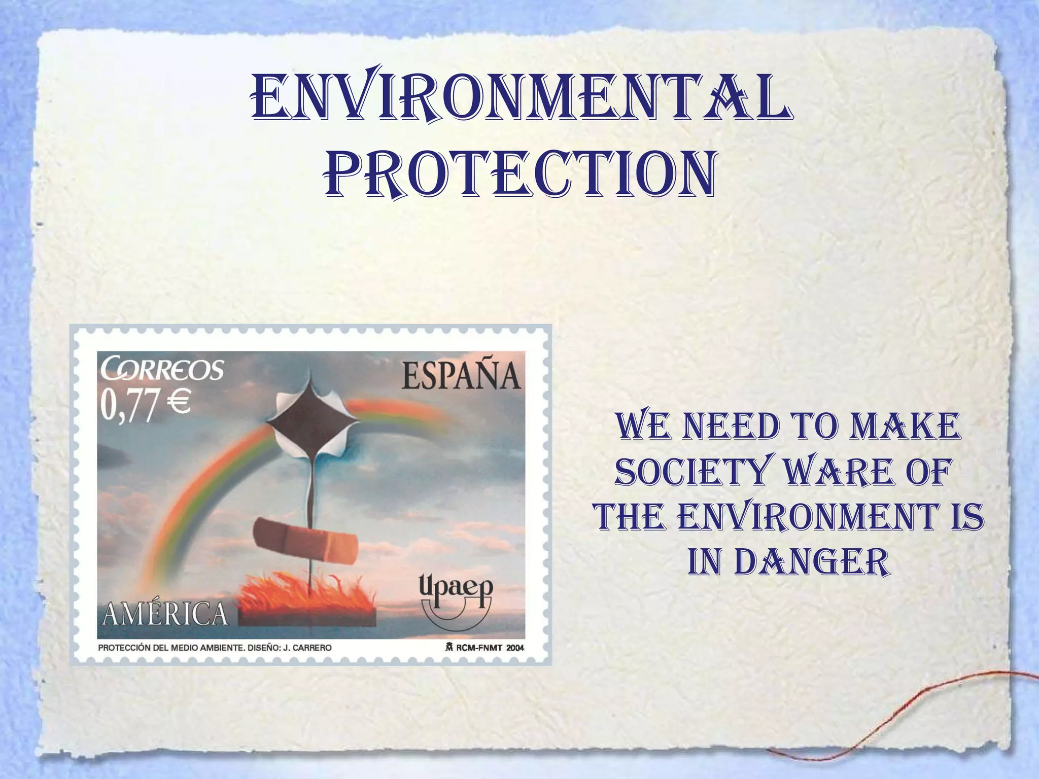 ENVIRONMENTAL PROTECTION We need to make society ware of  the environment is in danger 