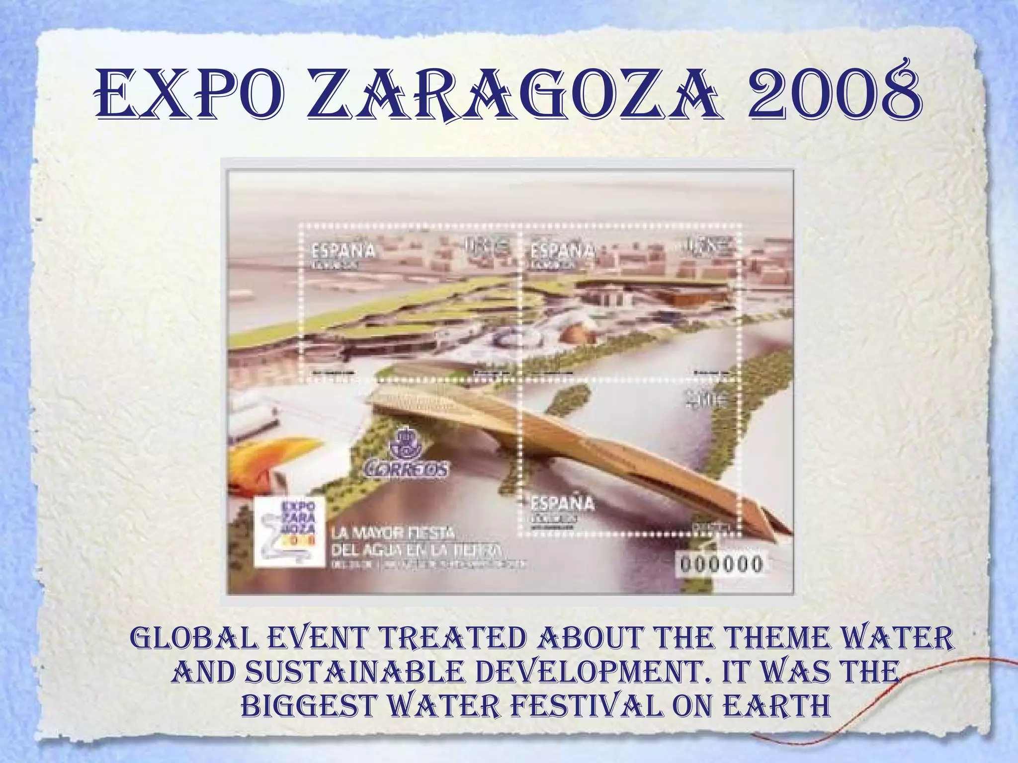 Expo zaragoza 2008 Global event treated about the theme Water and Sustainable Development. It was the  biggest water festival on Earth  