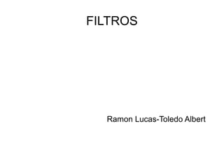 FILTROS

Ramon Lucas-Toledo Albert

 