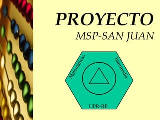 PROYECTO MSP-SAN JUAN Matemáticas Intermedia UPR-RP 