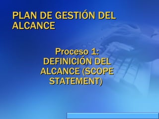 PLAN DE GESTIÓN DEL ALCANCE Proceso 1: DEFINICIÓN DEL ALCANCE (SCOPE STATEMENT)  