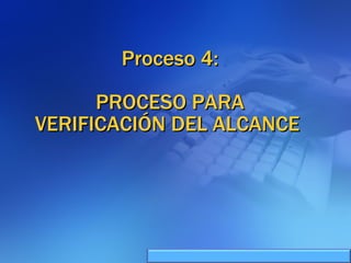 Proceso 4: PROCESO PARA VERIFICACIÓN DEL ALCANCE  