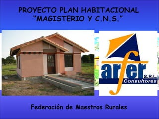 PROYECTO PLAN HABITACIONAL “MAGISTERIO Y C.N.S.”   Federación de Maestros Rurales 