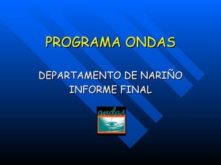 PROGRAMA ONDAS DEPARTAMENTO DE NARIÑO INFORME FINAL 