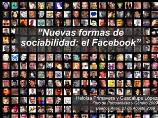 “ Nuevas formas de sociabilidad: el Facebook” Heloísa Primavera y Guadalupe López Foro de Psicoanálisis y Género 2009 Buenos Aires, 27 de Agosto 2009    