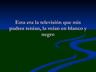 Esta era la televisión que mis padres tenían, la veían en blanco y negro 