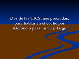 Dos de las TICS más preciadas; para hablar en el coche por teléfono o para un viaje largo 