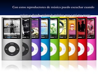 Con estos reproductores de música puedo escuchar cuando  quiera o donde quiera la música que a mi me gusta 