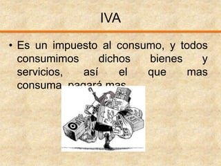 IVAEs un impuesto al consumo, y todos consumimos dichos bienes y servicios, así el que mas consuma, pagará mas.