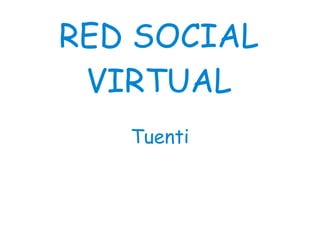 RED SOCIAL
 VIRTUAL
   Tuenti
 