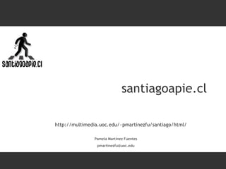 santiagoapie.cl Pamela Martínez Fuentes [email_address] http://multimedia.uoc.edu/~pmartinezfu/santiago/html/ 