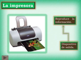La impresora
Dispositivo
de salida.
Reproduce la
información.
 