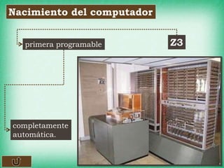 Nacimiento del computador
Z3
completamente
automática.
primera programable
 