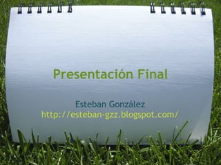 Presentación Final

        Esteban González
http://esteban-gzz.blogspot.com/
 