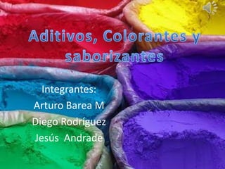 Aditivos, Colorantes y saborizantes  Integrantes:  Arturo Barea M Diego Rodríguez Jesús  Andrade 