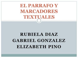 EL PARRAFO YMARCADORES TEXTUALES Rubiela Diaz Gabriel Gonzalez Elizabeth Pino 