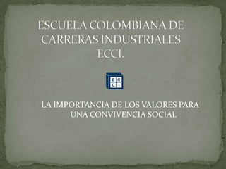 ESCUELA COLOMBIANA DE CARRERAS INDUSTRIALESECCI. LA IMPORTANCIA DE LOS VALORES PARA UNA CONVIVENCIA SOCIAL 