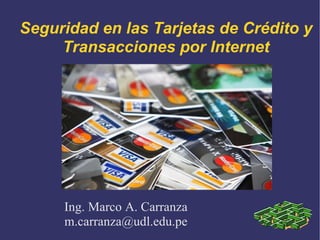 Seguridad en las Tarjetas de Crédito y Transacciones por Internet Ing. Marco A. Carranza [email_address] 