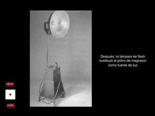 Después, la lámpara de flash
sustituyó al polvo de magnesio
      como fuente de luz.
 